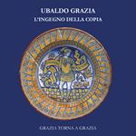 Ubaldo Grazia, l'ingegno della copia. Grazia torna a Grazia