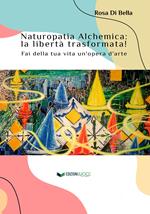 Naturopatia alchemica: la libertà trasformata! Fai della tua vita un'opera d'arte