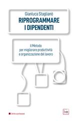 Riprogrammare i dipendenti. Il metodo per migliorare produttività e organizzazione del lavoro. Ediz. integrale