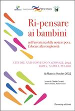 Ri-pensare ai bambini. Nell’incertezza della nostra epoca. Educare alla complessità. Atti del convegno (Roma, Napoli, Pesaro, marzo - ottobre 2022)