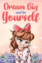 Dream big and be yourself. Inspiring stories for girls about self-esteem, confidence, courage, and friendship