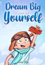 Dream Big and Be Yourself: A Collection of Inspiring Stories for Boys about Self-Esteem, Confidence, Courage, and Friendship