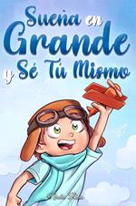 Sueña En Grande y Sé Tú Mismo: Cuentos Motivadores para niños sobre la Autoestima, la Confianza, el Valor y la Amistad