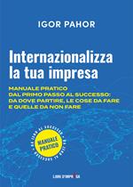 Internazionalizza la tua impresa. Manuale pratico dal primo passo al successo: da dove partire, le cose da fare e quelle da non fare