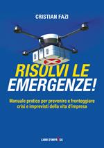 Risolvi le emergenze! Manuale pratico per prevenire e fronteggiare crisi e imprevisti nella vita d’impresa