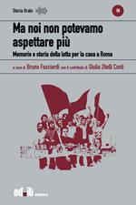 Ma noi non potevamo aspettare più. Memorie e storia della lotta per la casa a Roma