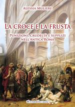 La croce e la frusta. Punizioni, crudeltà e supplizi nell'antica Roma