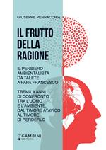 Il frutto della ragione. Il pensiero ambientalista da Talete a Papa Francesco. Tremila anni di confronto tra l'uomo e l'ambiente, dal timore atavico al timore di perderlo