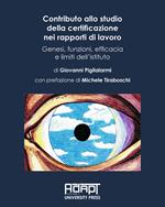 Contributo allo studio della certificazione nei rapporti di lavoro. Genesi, funzioni, efficacia e limiti dell’istituto