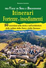 Tra Valle di Susa e Brianzonese. Itinerari fortezze e insediamenti. 30 escursioni nella storia e nell'architettura delle vallate della Dora e della Durance