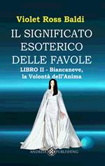 Il significato esoterico delle favole. Ediz. illustrata. Vol. 2: Biancaneve, la volontà dell'anima