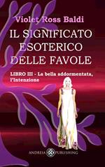 Il significato esoterico delle favole. Ediz. illustrata. Vol. 3: La bella addormentata, l'intenzione