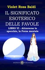 Il significato esoterico delle favole. Ediz. illustrata. Vol. 6: Attraverso lo specchio, la forza mentale