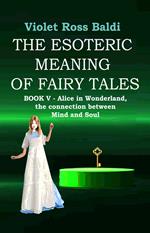 The esoteric meaning of fairy tales. Ediz. illustrata. Vol. 5: Alice in Wonderland, the connection between Mind and Soul