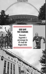 God save the stadiums. Racconti, leggende e personaggi da 45 stadi del Regno Unito