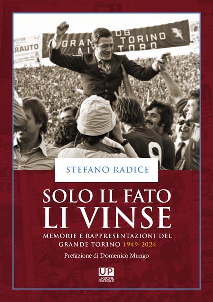 Solo il fato li vinse. Memorie e rappresentazioni del Grande Torino 1949-2024 - Stefano Radice - copertina