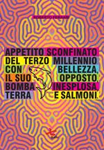 Appetito sconfinato del terzo millennio con bellezza, il suo opposto, bomba inesplosa, terra e salmoni