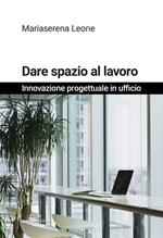 Dare spazio al lavoro. Innovazione progettuale in ufficio. Nuova ediz.