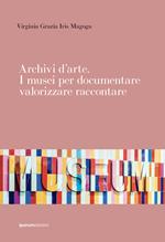 Archivi d'arte. I musei per documentare valorizzare raccontare