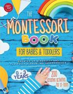 The Montessori book for babies and toddlers. 200 creative activities for at-home to help children from ages 0 to 3, grow mindfully and playfully while supporting independence