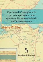 Cipriano di Cartagine e la sua rete epistolare. Uno spaccato di vita comunitaria nell’Africa romana. Ediz. integrale