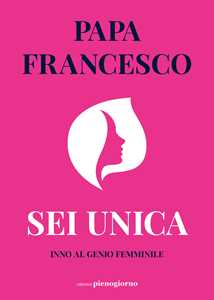 Libro Sei unica. Inno al genio femminile Francesco (Jorge Mario Bergoglio)