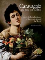 Caravaggio and how to find him. At the Galleria Borghese, in Rome, and around the world. Ediz. a colori