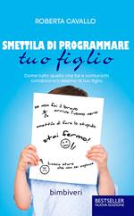 Smettila di programmare tuo figlio. Come tutto quello che fai e comunichi condiziona il destino di tuo figlio