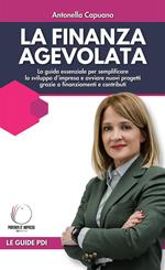 La finanza agevolata. La guida essenziale per semplificare lo sviluppo d'impresa e avviare nuovi progetti grazie a finanziamenti e contributi