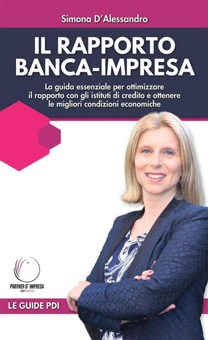 Il rapporto banca-impresa. La guida essenziale per ottimizzare il rapporto con gli istituti di credito e ottenere le migliori condizioni economiche - Simona d'Alessandro - ebook