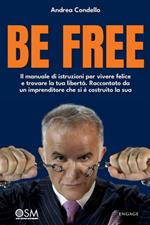 Be free. Il manuale di istruzioni per vivere felice e trovare la tua libertà. Raccontato da un imprenditore che si è costruito la sua