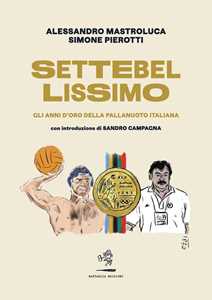 Libro Settebellissimo. Gli anni d'oro della pallanuoto italiana Alessandro Mastroluca Simone Pierotti