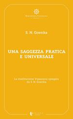 Una saggezza pratica ed universale. La meditazione Vipassana spiegata da S. N. Goenka