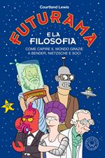 Futurama e la filosofia. Come capire il mondo grazie a Bender, Nietzsche e soci