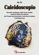 Caleidoscopio. Raccolta antologica delle poesie inedite vincitrici della XII edizione del Premio Internazionale Letteratura Italiana Contemporanea