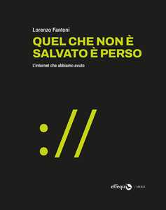 Libro Quel che non è salvato è perso. L'internet che abbiamo avuto Lorenzo Fantoni