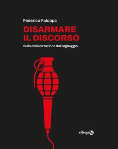 Libro Disarmare il discorso. Sulla militarizzazione del linguaggio Federico Faloppa