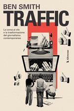 Traffic. La corsa ai clic e la trasformazione del giornalismo contemporaneo