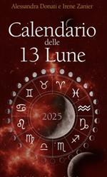 Calendario delle 13 Lune 2025. Il calendario che segue le fasi lunari e lo zodiaco, con utili consigli per illuminare ogni tua giornata per tutto l’anno