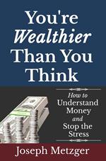 You’re Wealthier Than You Think: How to Understand Money and Stop the Stress