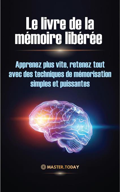 Le livre de la mémoire libérée : Apprenez plus vite, retenez tout avec des techniques de mémorisation simples et puissantes