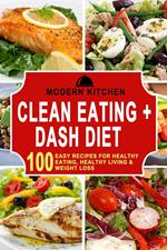 Clean Eating + Dash Diet: 100 Easy Recipes for Healthy Eating, Healthy Living & Weight Loss