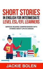 Short Stories in English for Intermediate Level ESL/EFL Learners: Improve Reading Comprehension with Stories about Life in Canada