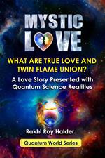 Mystic Love : What are True Love and Twin Flame Union? A Love Story Presented With Quantum Science Realities (Illustrated)