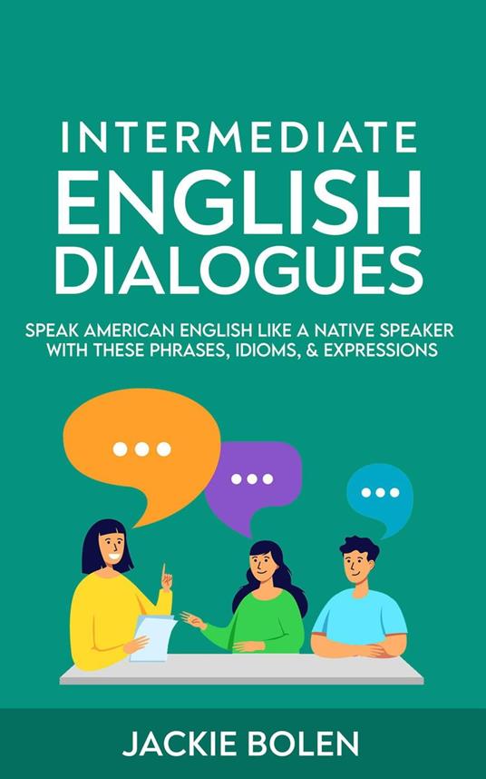 Intermediate English Dialogues: Speak American English Like a Native Speaker  with these Phrases, Idioms, & Expressions - Bolen, Jackie - Ebook in  inglese - EPUB2 con DRMFREE | Feltrinelli