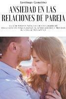 Ansiedad en las relaciones de pareja: Guia de Terapia Facil con 20 Habilidades de Comunicacion para Eliminar el Apego Ansioso y Prevenir el Vinculo Traumatico