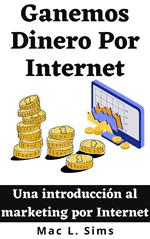 Ganemos Dinero Por Internet: Una introducción al marketing por Internet