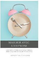 Maigrir avec l'hypnose: Comment surmonter les blocages mentaux, bruler les graisses et les calories sans effort