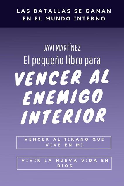 El pequeño libro para vencer al enemigo interior: vencer al tirano que vive en mí, vivir la nueva vida en Dios