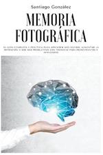 Memoria fotografica: Su guia completa y practica para aprender mas rapido, aumentar la retencion y ser mas productivo con tecnicas para principiantes y avanzados